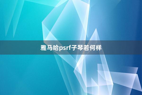 雅马哈psrf子琴若何样